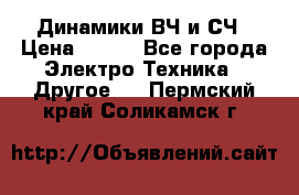 	 Динамики ВЧ и СЧ › Цена ­ 500 - Все города Электро-Техника » Другое   . Пермский край,Соликамск г.